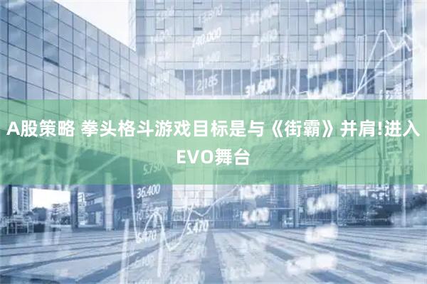 A股策略 拳头格斗游戏目标是与《街霸》并肩!进入EVO舞台