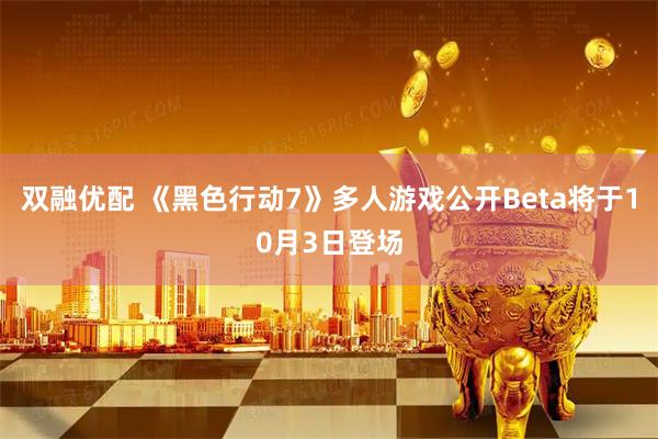双融优配 《黑色行动7》多人游戏公开Beta将于10月3日登场