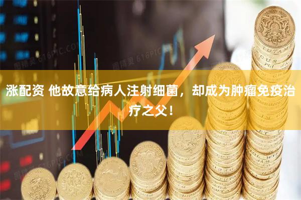涨配资 他故意给病人注射细菌，却成为肿瘤免疫治疗之父！