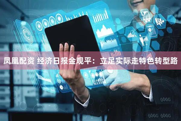 凤凰配资 经济日报金观平：立足实际走特色转型路