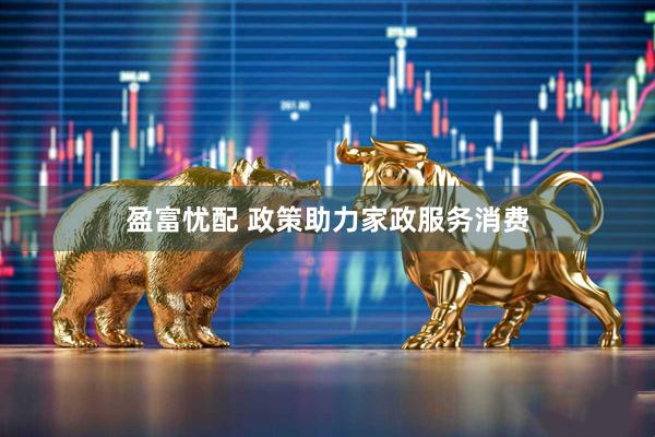 盈富忧配 政策助力家政服务消费