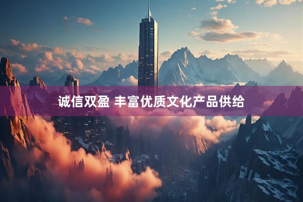 诚信双盈 丰富优质文化产品供给