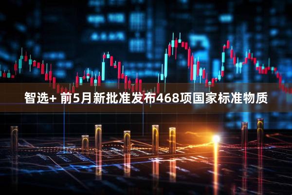 智选+ 前5月新批准发布468项国家标准物质