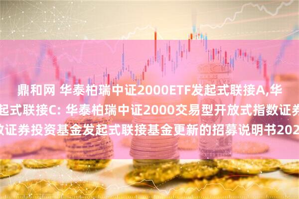 鼎和网 华泰柏瑞中证2000ETF发起式联接A,华泰柏瑞中证2000ETF发起式联接C: 华泰柏瑞中证2000交易型开放式指数证券投资基金发起式联接基金更新的招募说明书2025年第1号(基金合同变更)