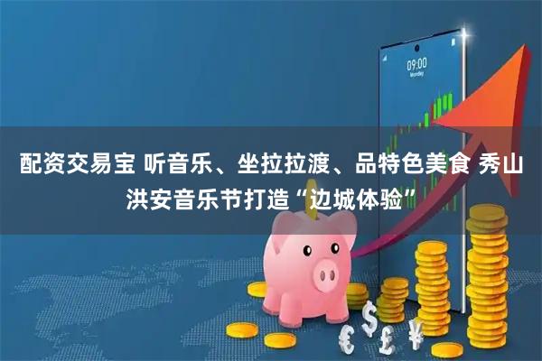 配资交易宝 听音乐、坐拉拉渡、品特色美食 秀山洪安音乐节打造“边城体验”