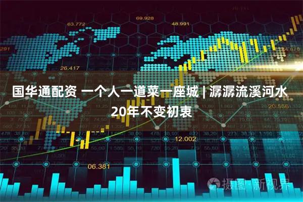 国华通配资 一个人一道菜一座城 | 潺潺流溪河水 20年不变初衷