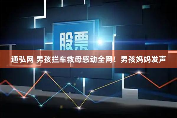 通弘网 男孩拦车救母感动全网！男孩妈妈发声
