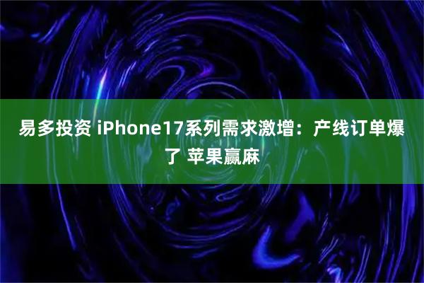易多投资 iPhone17系列需求激增：产线订单爆了 苹果赢麻