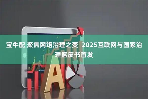 宝牛配 聚焦网络治理之变  2025互联网与国家治理蓝皮书首发